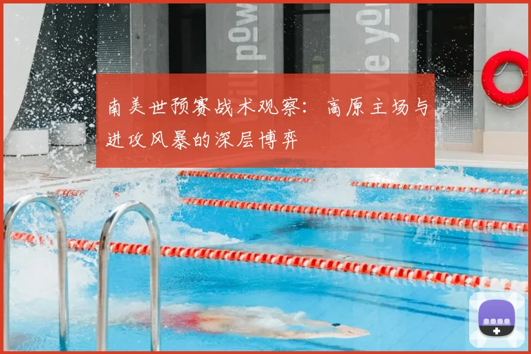 南美世预赛战术观察：高原主场与进攻风暴的深层博弈