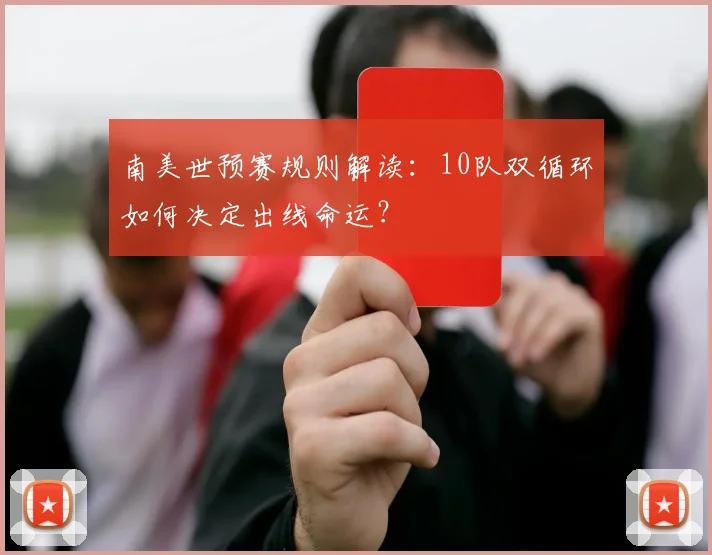 南美世预赛规则解读：10队双循环如何决定出线命运？