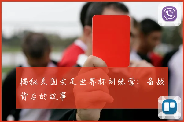 揭秘美国女足世界杯训练营：备战背后的故事