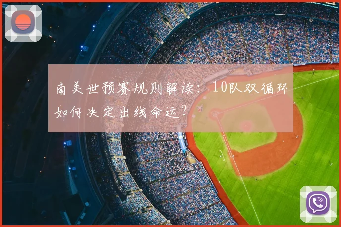 南美世预赛规则解读：10队双循环如何决定出线命运？