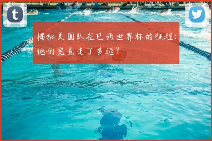 揭秘美国队在巴西世界杯的征程：他们究竟走了多远？