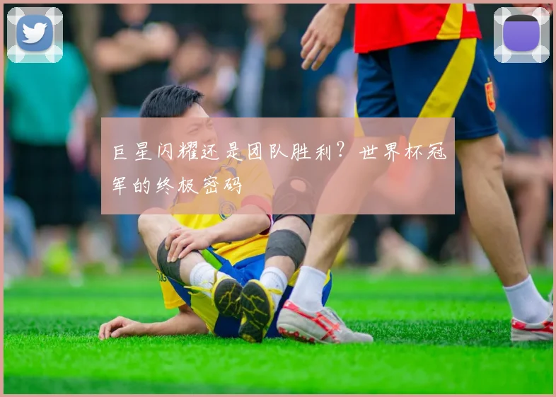 巨星闪耀还是团队胜利?世界杯冠军的终极密码