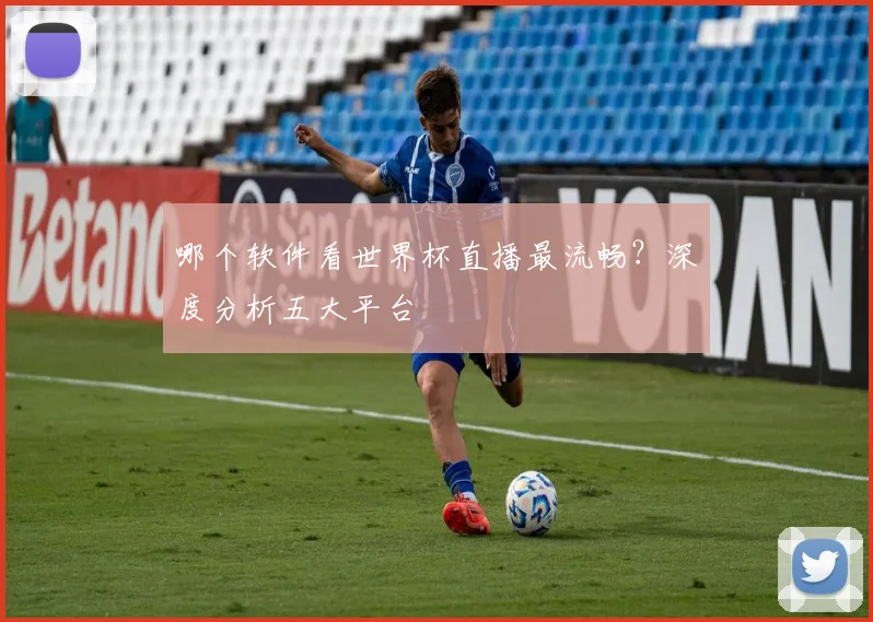 哪个软件看世界杯直播最流畅?深度分析五大平台