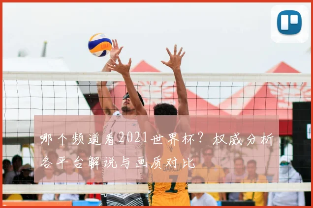 哪个频道看2021世界杯？权威分析各平台解说与画质对比