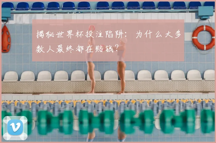 揭秘世界杯投注陷阱：为什么大多数人最终都在赔钱？