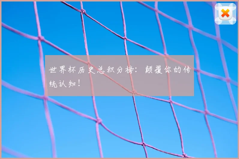 世界杯历史总积分榜：颠覆你的传统认知！