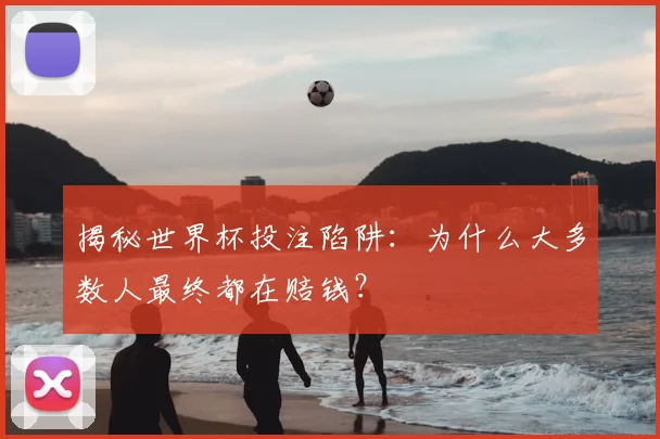 揭秘世界杯投注陷阱：为什么大多数人最终都在赔钱？