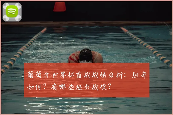 葡萄牙世界杯首战战绩分析：胜率如何？有哪些经典战役？