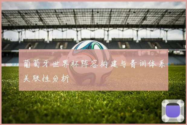 葡萄牙世界杯阵容构建与青训体系关联性分析