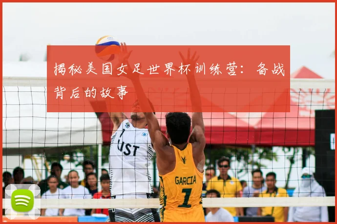 揭秘美国女足世界杯训练营：备战背后的故事
