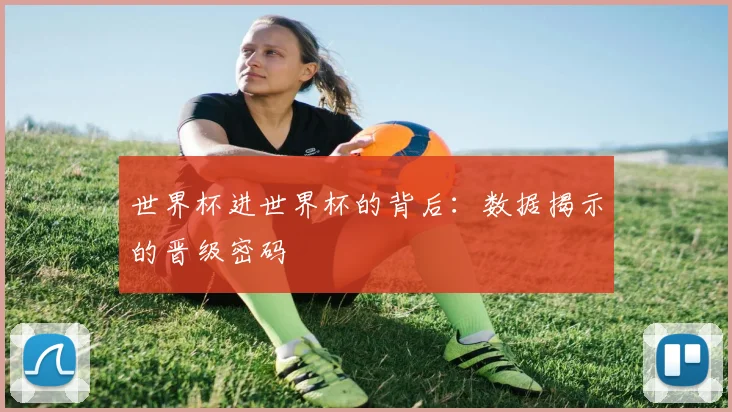 世界杯进世界杯的背后:数据揭示的晋级密码