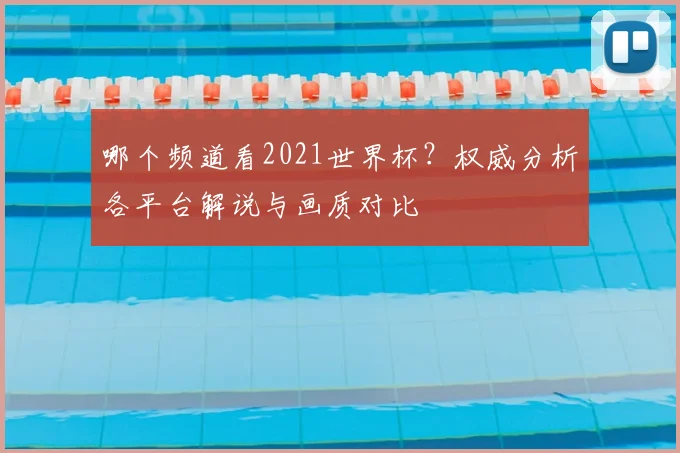 哪个频道看2021世界杯？权威分析各平台解说与画质对比