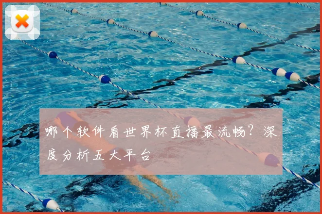 哪个软件看世界杯直播最流畅?深度分析五大平台