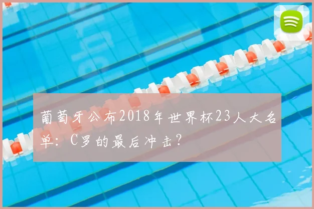 葡萄牙公布2018年世界杯23人大名单：C罗的最后冲击？